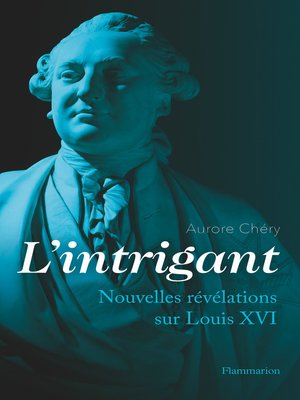cover image of L'intrigant. Nouvelles révélations sur Louis XVI
